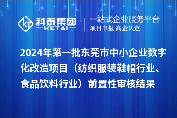2024年第一批東莞市中小企業(yè)數(shù)字化改造項目（紡織服裝鞋帽行業(yè)、食品飲料行業(yè)）前置性審核結(jié)果