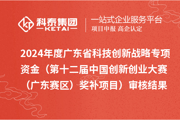 2024年度廣東省科技創(chuàng)新戰(zhàn)略專項(xiàng)資金(第十二屆中國創(chuàng)新創(chuàng)業(yè)大賽(廣東賽區(qū))獎(jiǎng)補(bǔ)項(xiàng)目)審核結(jié)果的公示
