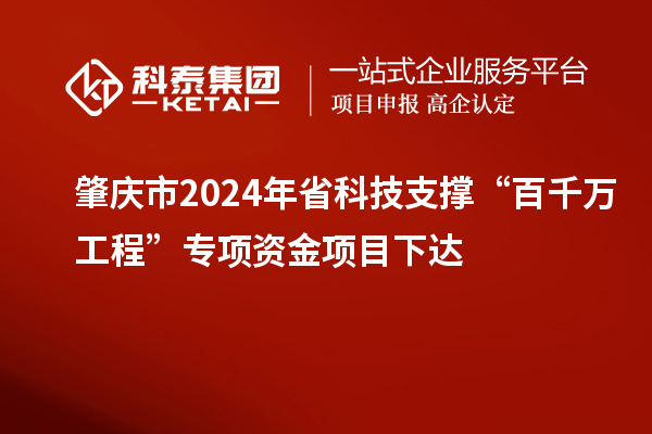 肇慶市2024年省科技支撐“百千萬(wàn)工程”專(zhuān)項(xiàng)資金項(xiàng)目下達(dá)
