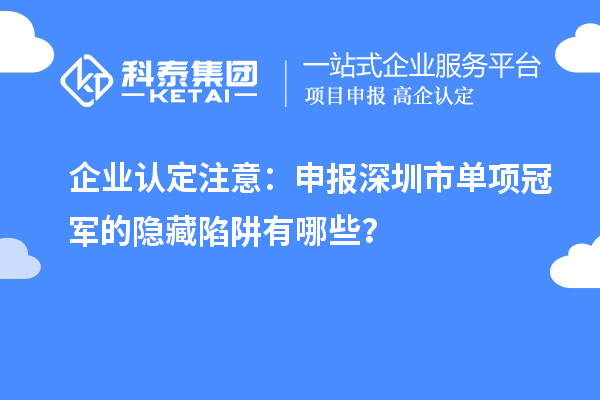 企業(yè)認(rèn)定注意：申報(bào)深圳市制造業(yè)單項(xiàng)冠軍的隱藏陷阱有哪些？