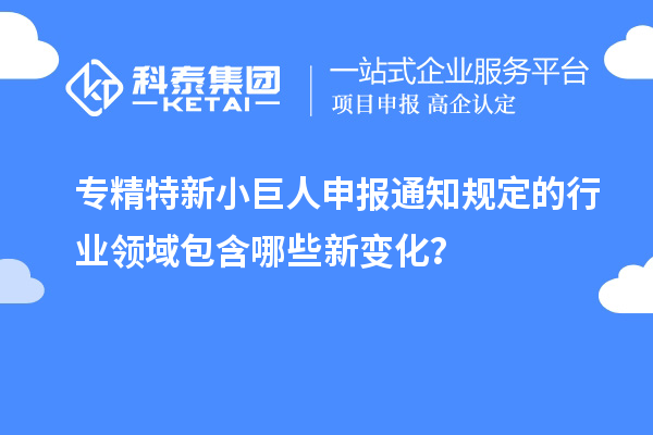 <a href=http://www.a910078829.cn/fuwu/zhuanjingtexin.html target=_blank class=infotextkey>專精特新小巨人申報(bào)</a>通知規(guī)定的行業(yè)領(lǐng)域包含哪些新變化?