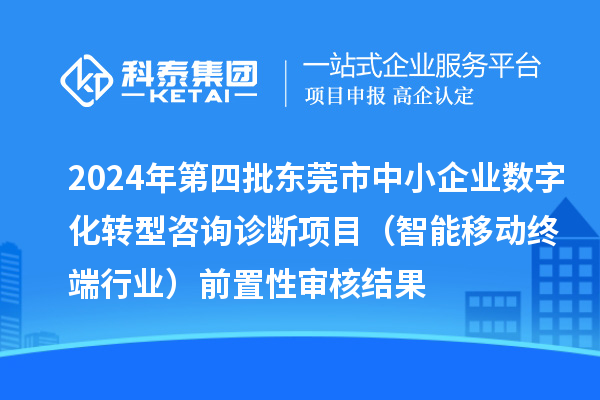 2024年第四批東莞市中小企業(yè)數(shù)字化轉(zhuǎn)型咨詢?cè)\斷項(xiàng)目(智能移動(dòng)終端行業(yè))前置性審核結(jié)果