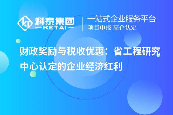 財政獎勵與稅收優(yōu)惠:省工程研究中心認定的企業(yè)經(jīng)濟紅利