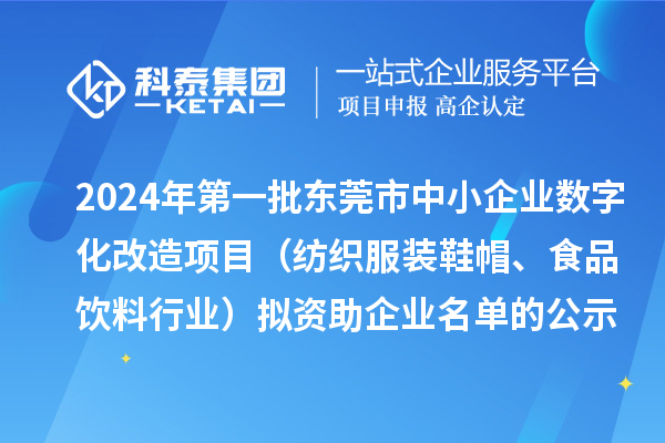 2024年第一批東莞市中小企業(yè)數(shù)字化轉(zhuǎn)型城市試點專項資金中小企業(yè)數(shù)字化改造項目(紡織服裝鞋帽、食品飲料行業(yè))擬資助企業(yè)名單的公示