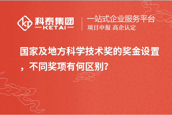 國家及地方科學(xué)技術(shù)獎的獎金設(shè)置，不同獎項有何區(qū)別？