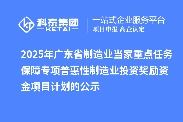 2025年廣東省制造業(yè)當家重點任務(wù)保障專項普惠性制造業(yè)投資獎勵資金項目計劃的公示
