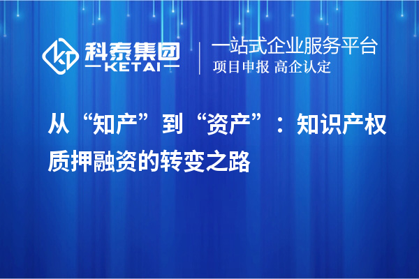 從“知產(chǎn)”到“資產(chǎn)”:知識(shí)產(chǎn)權(quán)質(zhì)押融資的轉(zhuǎn)變之路