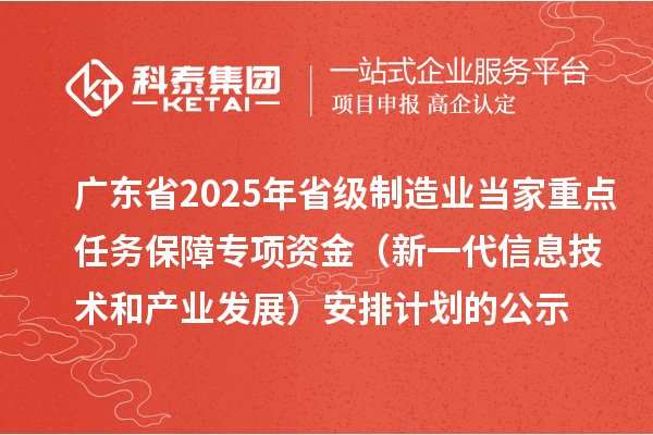 廣東省2025年省級制造業(yè)當家重點任務保障專項資金（新一代信息技術和產業(yè)發(fā)展）安排計劃的公示