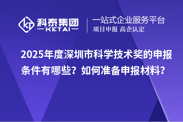 2025年度深圳市科學(xué)技術(shù)獎的申報(bào)條件有哪些？如何準(zhǔn)備申報(bào)材料？