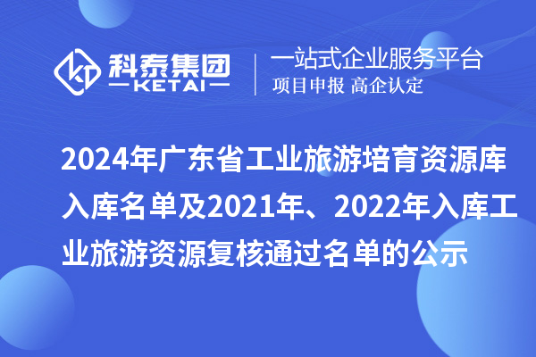 2024年廣東省工業(yè)旅游培育資源庫入庫名單及2021年、2022年入庫工業(yè)旅游資源復(fù)核通過名單的公示