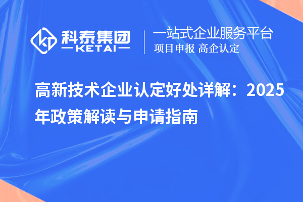 高新技術(shù)企業(yè)認(rèn)定好處詳解:2025年政策解讀與申請(qǐng)指南