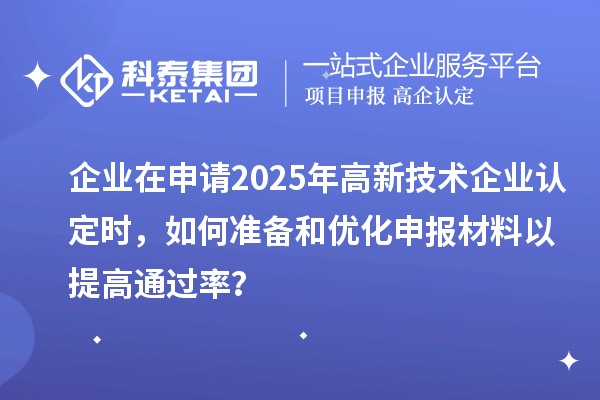 企業(yè)在申請(qǐng)2025年<a href=http://www.a910078829.cn target=_blank class=infotextkey>高新技術(shù)企業(yè)認(rèn)定</a>時(shí)，如何準(zhǔn)備和優(yōu)化申報(bào)材料以提高通過率？