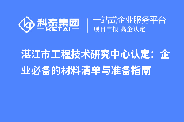 湛江市工程技術(shù)研究中心認定：企業(yè)必備的材料清單與準備指南
