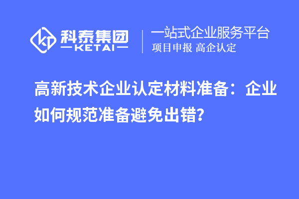 高新技術(shù)企業(yè)認定材料準備：企業(yè)如何規(guī)范準備避免出錯？