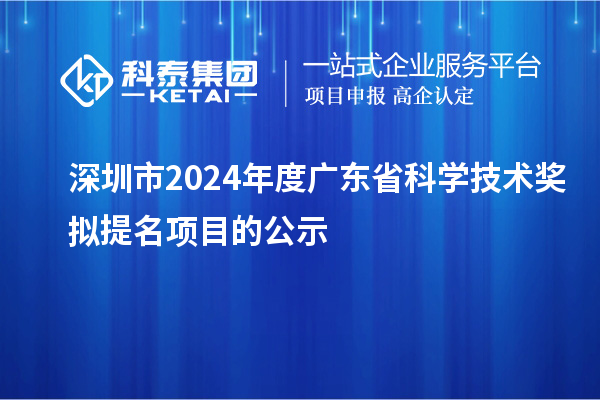 深圳市2024年度廣東省科學(xué)技術(shù)獎(jiǎng)擬提名項(xiàng)目的公示