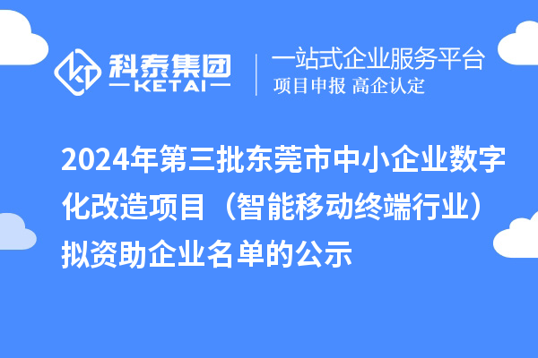 2024年第三批東莞市中小企業(yè)數(shù)字化改造項(xiàng)目(智能移動(dòng)終端行業(yè))擬資助企業(yè)名單的公示
