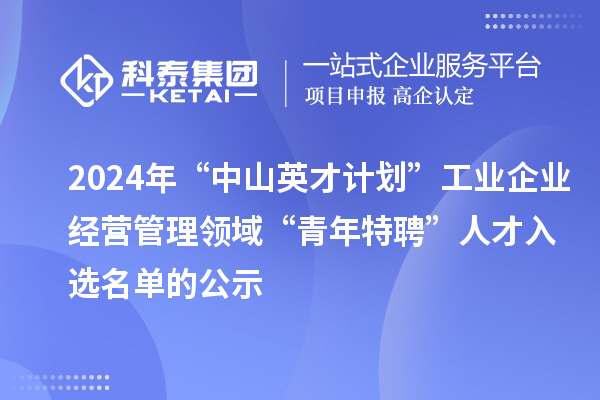 2024年“中山英才計劃”工業(yè)企業(yè)經(jīng)營管理領域“青年特聘”人才入選名單的公示