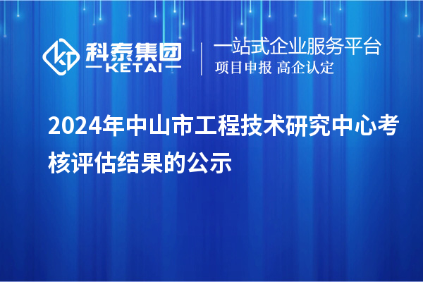 2024年中山市工程技術(shù)研究中心考核評(píng)估結(jié)果的公示