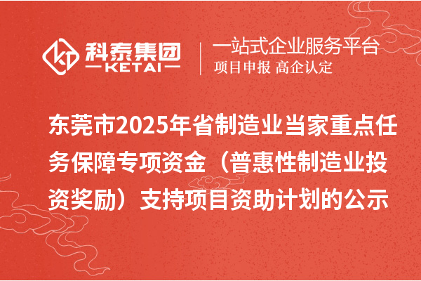 東莞市2025年省制造業(yè)當(dāng)家重點(diǎn)任務(wù)保障專項(xiàng)資金(普惠性制造業(yè)投資獎(jiǎng)勵(lì))支持項(xiàng)目資助計(jì)劃的公示