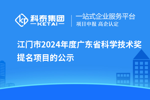江門市2024年度廣東省科學(xué)技術(shù)獎提名項目的公示