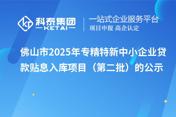佛山市2025年<a href=http://www.a910078829.cn/fuwu/zhuanjingtexin.html target=_blank class=infotextkey>專(zhuān)精特新中小企業(yè)</a>貸款貼息入庫(kù)項(xiàng)目(第二批)的公示