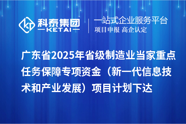 廣東省2025年省級制造業(yè)當家重點任務保障專項資金(新一代信息技術和產(chǎn)業(yè)發(fā)展)項目計劃下達