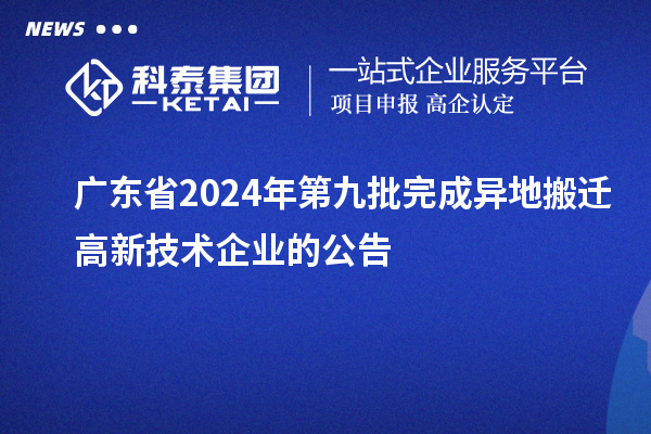 廣東省2024年第九批完成異地搬遷高新技術企業(yè)的公告