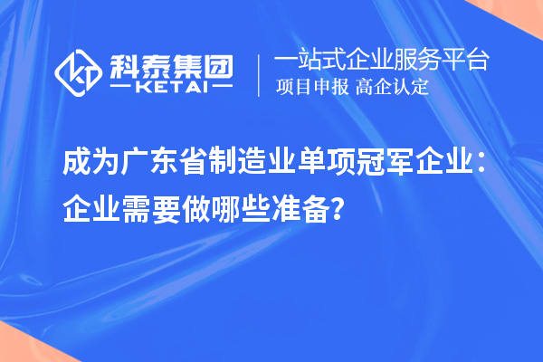 成為廣東省制造業(yè)單項(xiàng)冠軍企業(yè)：企業(yè)需要做哪些準(zhǔn)備？