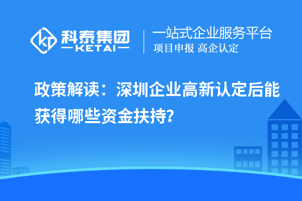 政策解讀：深圳企業(yè)高新認(rèn)定后能獲得哪些資金扶持？