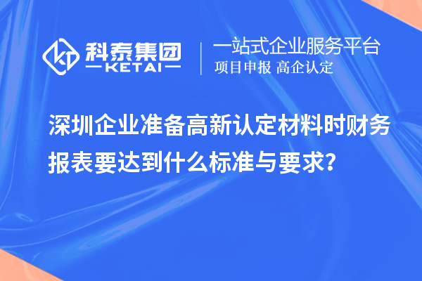 深圳企業(yè)準備高新認定材料時財務(wù)報表要達到什么標準與要求？