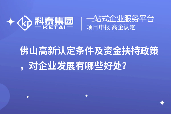 佛山高新認定條件及資金扶持政策，對企業(yè)發(fā)展有哪些好處？