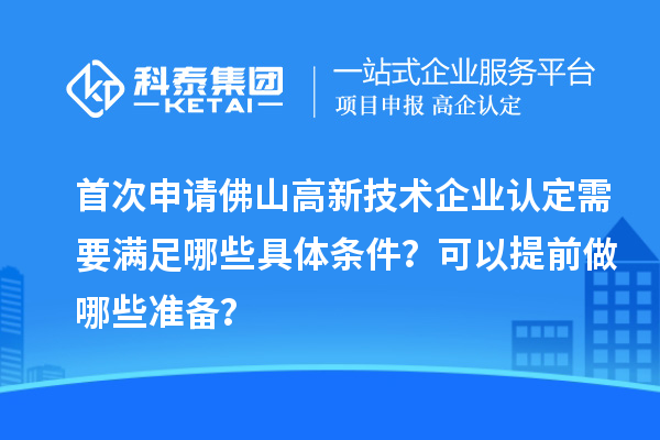 首次申請佛山高新技術(shù)企業(yè)認定需要滿足哪些具體條件？可以提前做哪些準備？