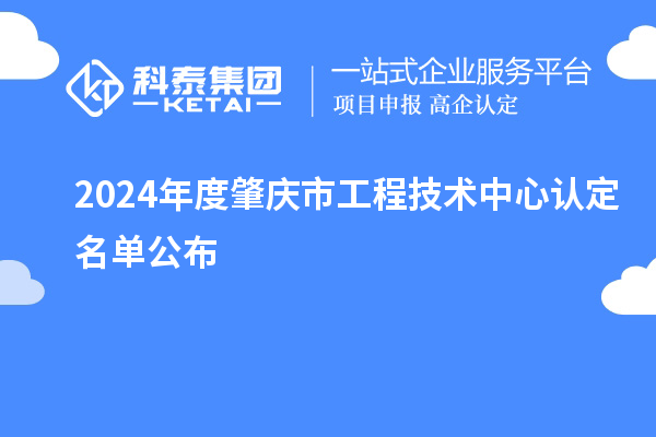 2024年度肇慶市工程技術(shù)中心認定名單公布