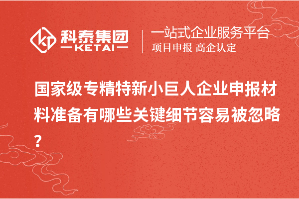 國家級專精特新<a href=http://www.a910078829.cn/zjtx/ target=_blank class=infotextkey>小巨人企業(yè)申報</a>材料準備有哪些關(guān)鍵細節(jié)容易被忽略？