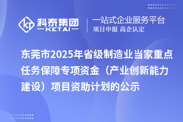 東莞市2025年省級(jí)制造業(yè)當(dāng)家重點(diǎn)任務(wù)保障專項(xiàng)資金(產(chǎn)業(yè)創(chuàng)新能力建設(shè))項(xiàng)目資助計(jì)劃的公示