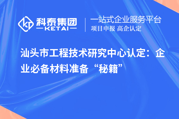 汕頭市工程技術研究中心認定：企業(yè)必備材料準備“秘籍”