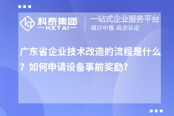 廣東省企業(yè)技術改造的流程是什么？如何申請設備事前獎勵？
