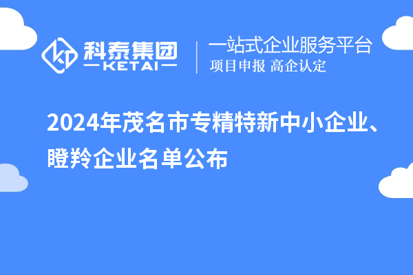 2024年茂名市專精特新中小企業(yè)、瞪羚企業(yè)名單公布