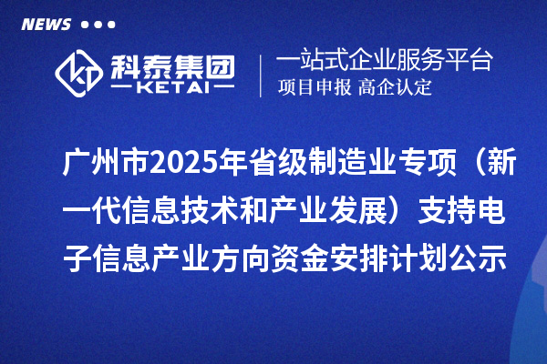 廣州市2025年省級(jí)制造業(yè)當(dāng)家重點(diǎn)任務(wù)保障專項(xiàng)資金(新一代信息技術(shù)和產(chǎn)業(yè)發(fā)展)支持電子信息產(chǎn)業(yè)方向資金安排計(jì)劃的公示