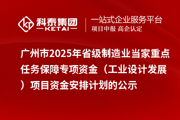 廣州市2025年省級制造業(yè)當家重點任務(wù)保障專項資金(工業(yè)設(shè)計發(fā)展)項目資金安排計劃的公示