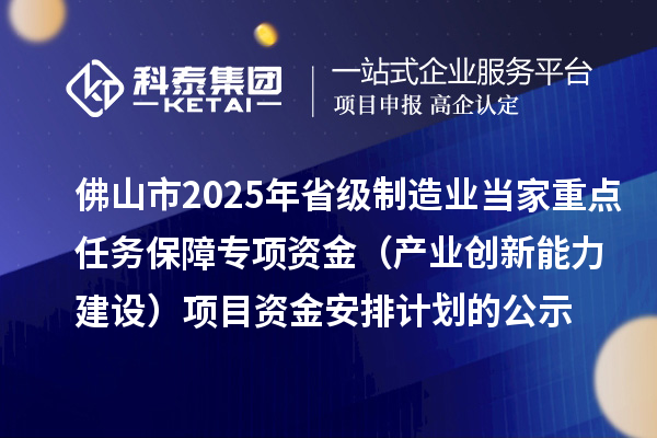 佛山市2025年省級制造業(yè)當家重點任務保障專項資金(產(chǎn)業(yè)創(chuàng)新能力建設)項目資金安排計劃的公示