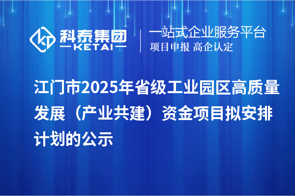 江門市2025年省級工業(yè)園區(qū)高質(zhì)量發(fā)展(產(chǎn)業(yè)共建)資金項目擬安排計劃的公示