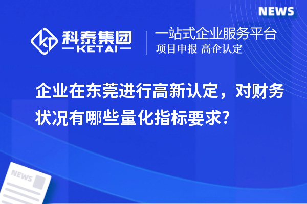 企業(yè)在東莞進行高新認定，對財務(wù)狀況有哪些量化指標要求?