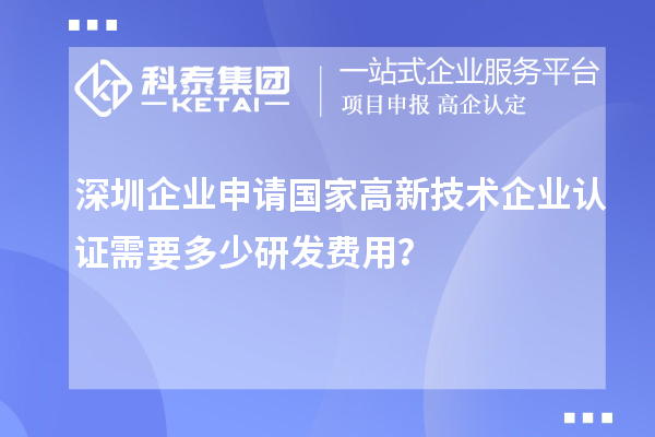 深圳企業(yè)申請(qǐng)國(guó)家高新技術(shù)企業(yè)認(rèn)證需要多少研發(fā)費(fèi)用？