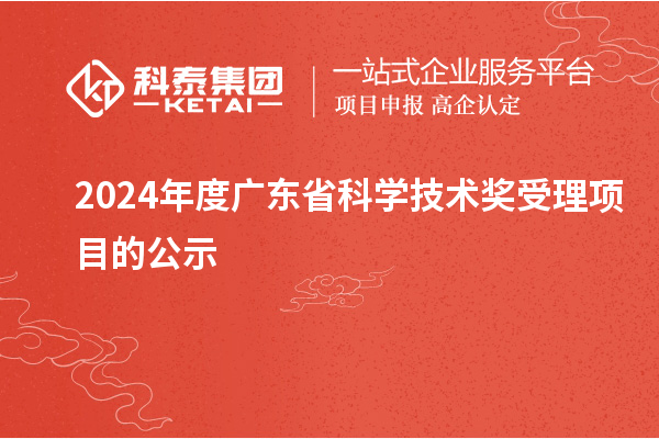 2024年度廣東省科學(xué)技術(shù)獎(jiǎng)受理項(xiàng)目的公示