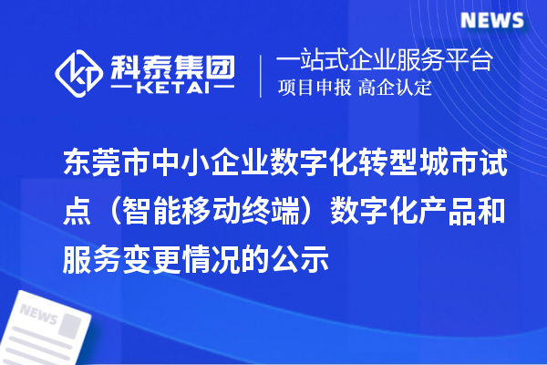 東莞市中小企業(yè)數(shù)字化轉(zhuǎn)型城市試點(diǎn)(智能移動終端)數(shù)字化產(chǎn)品和服務(wù)變更情況的公示