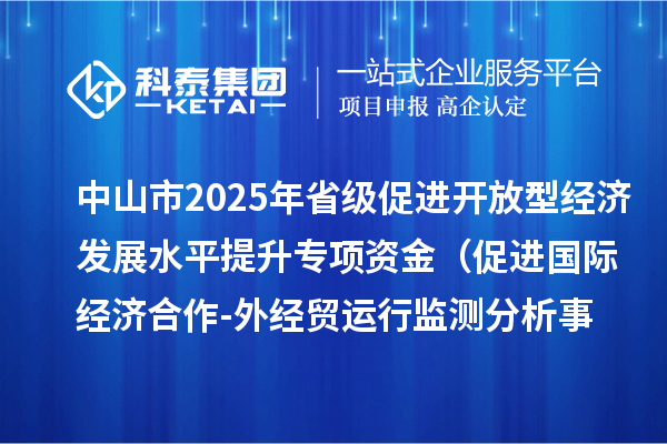 中山市2025年省級促進(jìn)開放型經(jīng)濟(jì)發(fā)展水平提升專項資金 (促進(jìn)國際經(jīng)濟(jì)合作-外經(jīng)貿(mào)運行監(jiān)測分析事項)項目資金分配計劃的公示
