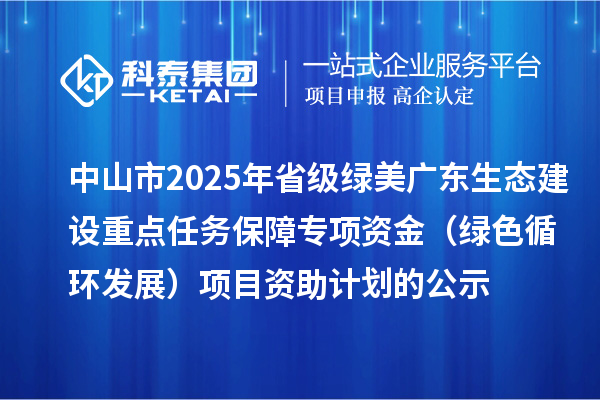 中山市2025年省級綠美廣東生態(tài)建設重點任務保障專項資金（綠色循環(huán)發(fā)展）項目資助計劃的公示
