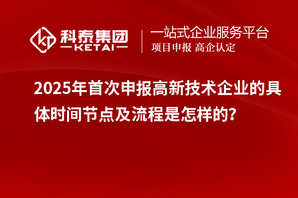 2025年首次申報(bào)高新技術(shù)企業(yè)的具體時(shí)間節(jié)點(diǎn)及流程是怎樣的?