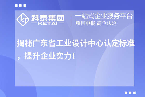 揭秘廣東省工業(yè)設(shè)計中心認定標準，提升企業(yè)實力！